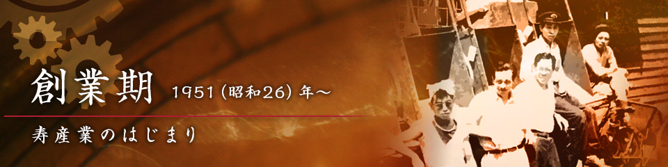 創業期 寿産業のはじまり 1951（昭和26）年〜