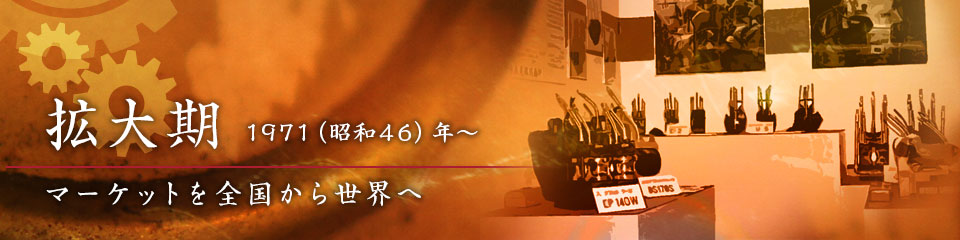 拡大期　マーケットを全国から世界へ 1971（昭和46）年〜